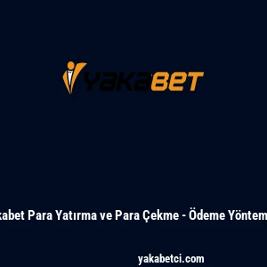 Yakabet Para Yatırma ve Para Çekme - Ödeme Yöntemleri